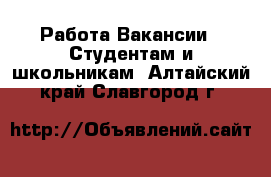 Работа Вакансии - Студентам и школьникам. Алтайский край,Славгород г.